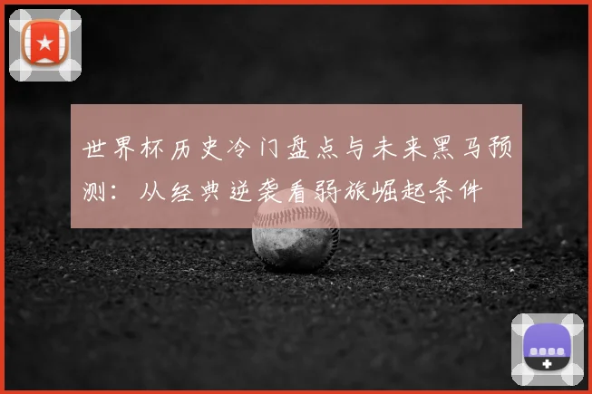 世界杯历史冷门盘点与未来黑马预测:从经典逆袭看弱旅崛起条件