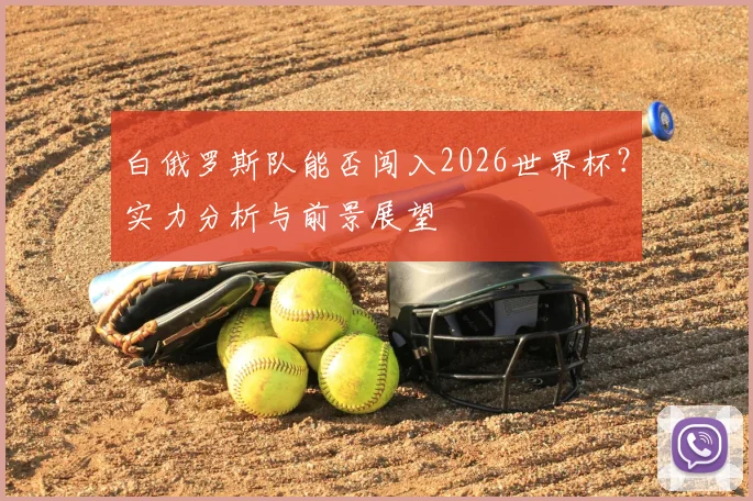 白俄罗斯队能否闯入2026世界杯？实力分析与前景展望